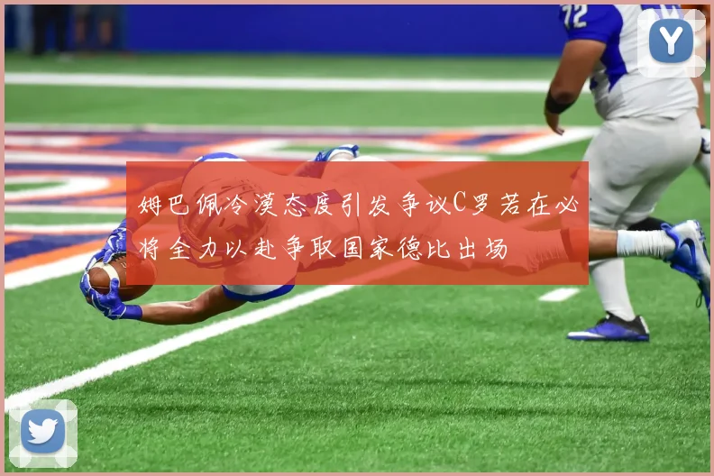姆巴佩冷漠态度引发争议C罗若在必将全力以赴争取国家德比出场