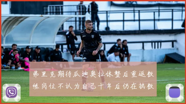 弗里克期待瓜迪奥拉休整后重返教练岗位不认为自己十年后仍在执教